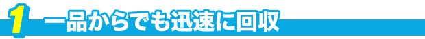 一品からでも迅速に回収