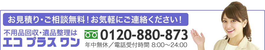 不用品回収や遺品整理のお見積り、ご相談はお気軽に 電話=0120-880-873